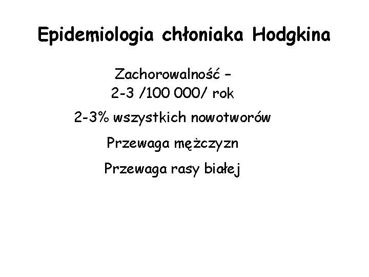 Epidemiologia chłoniaka Hodgkina Zachorowalność – 2 -3 /100 000/ rok 2 -3% wszystkich nowotworów Epidemiologia chłoniaka Hodgkina Zachorowalność – 2 -3 /100 000/ rok 2 -3% wszystkich nowotworów