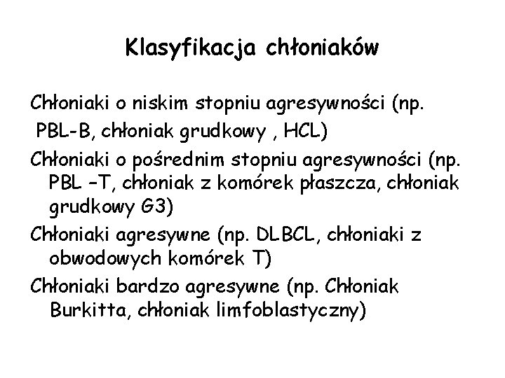 Klasyfikacja chłoniaków Chłoniaki o niskim stopniu agresywności (np. PBL-B, chłoniak grudkowy , HCL) Chłoniaki Klasyfikacja chłoniaków Chłoniaki o niskim stopniu agresywności (np. PBL-B, chłoniak grudkowy , HCL) Chłoniaki
