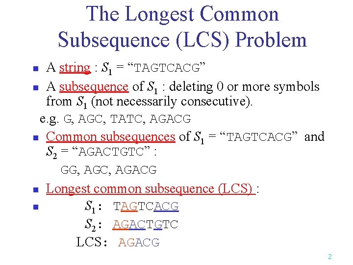 The Longest Common Subsequence (LCS) Problem A string : S 1 = “TAGTCACG” n