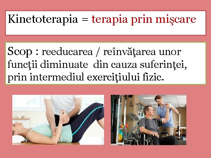 Kinetoterapia = terapia prin mişcare Scop : reeducarea / reînvăţarea unor funcţii diminuate din