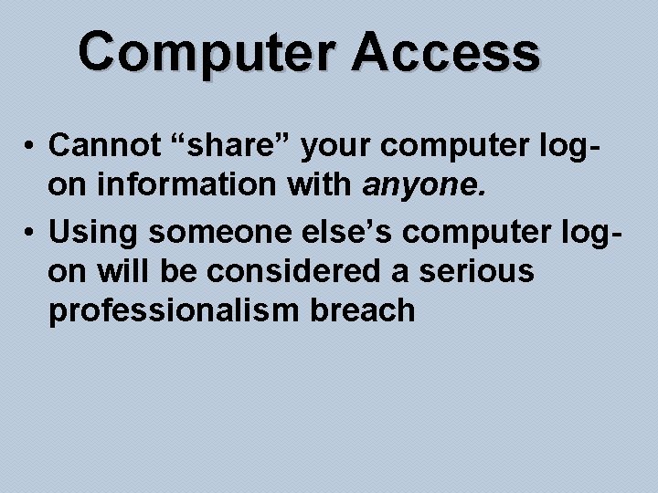 Computer Access • Cannot “share” your computer logon information with anyone. • Using someone