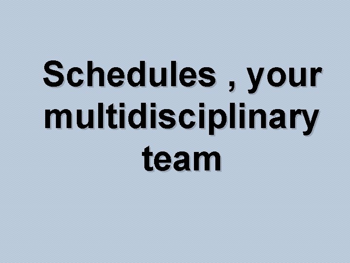 Schedules , your multidisciplinary team 