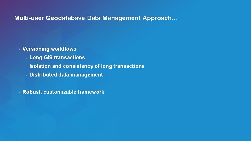Multi-user Geodatabase Data Management Approach… • • Versioning workflows - Long GIS transactions -