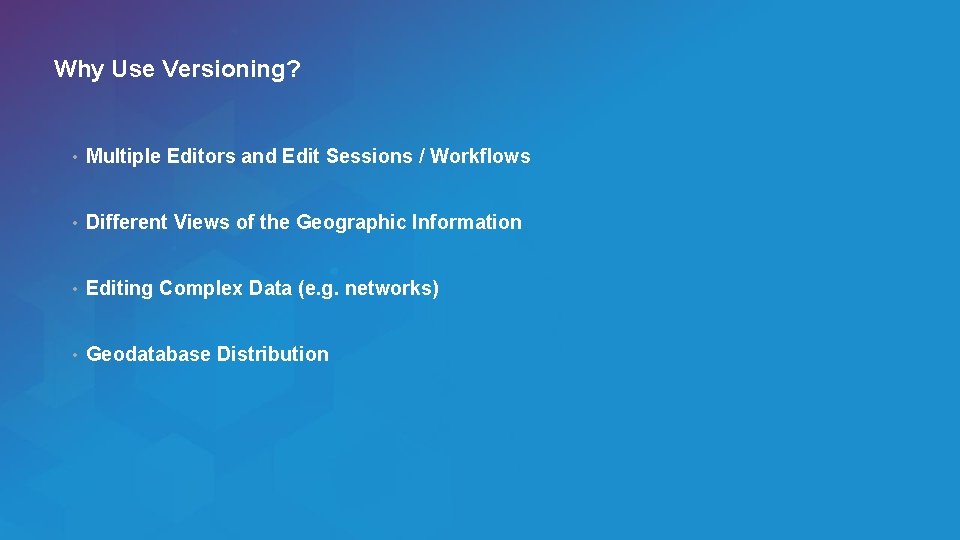 Why Use Versioning? • Multiple Editors and Edit Sessions / Workflows • Different Views