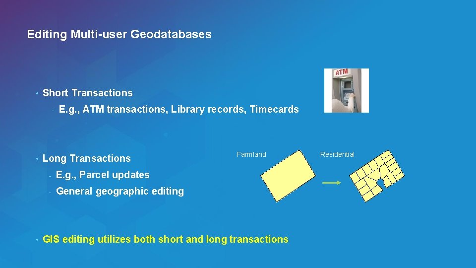 Editing Multi-user Geodatabases • Short Transactions - • • E. g. , ATM transactions,