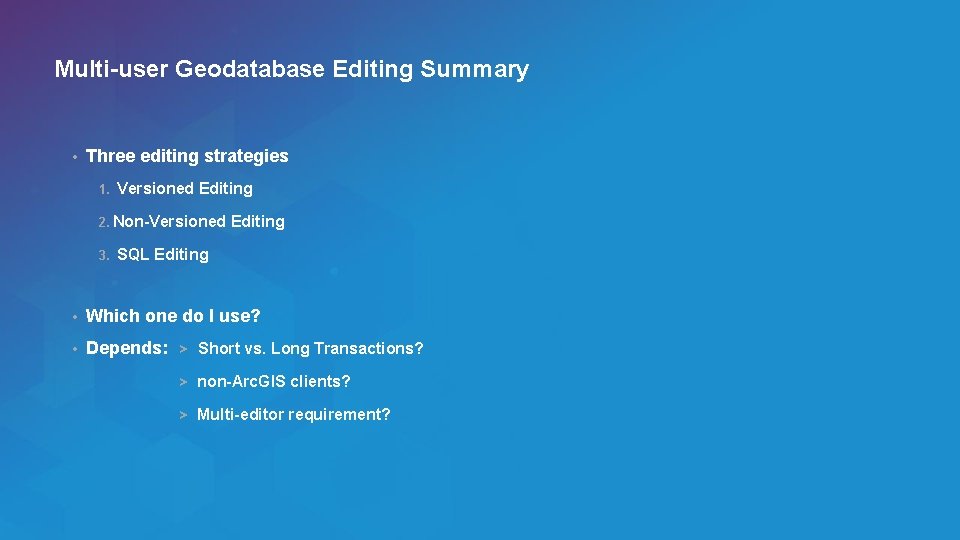 Multi-user Geodatabase Editing Summary • Three editing strategies 1. Versioned Editing 2. Non-Versioned 3.