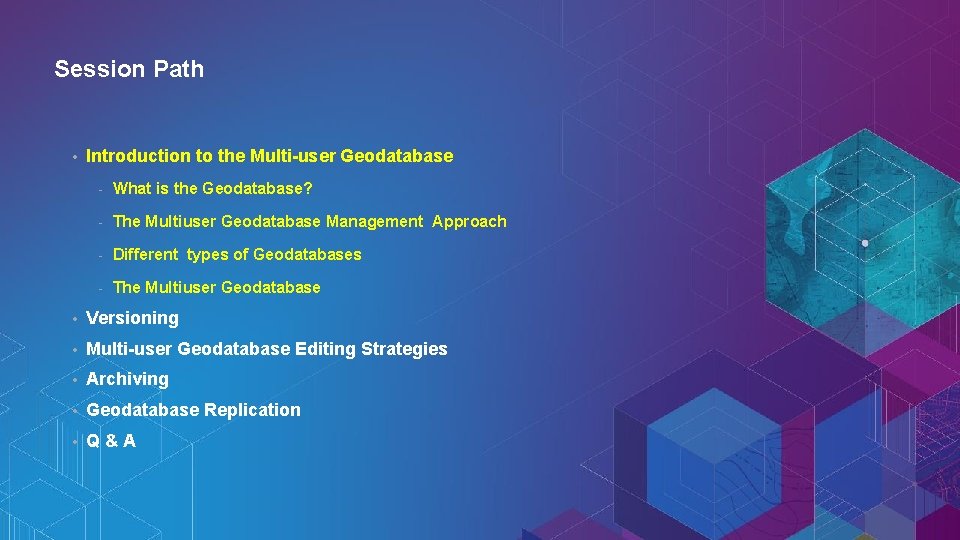 Session Path • Introduction to the Multi-user Geodatabase - What is the Geodatabase? -