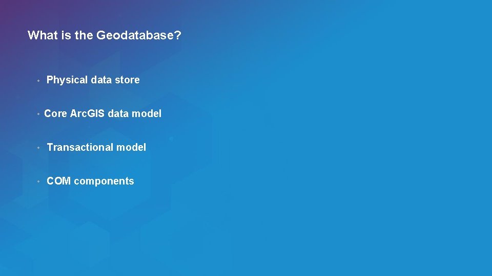 What is the Geodatabase? • • Physical data store Core Arc. GIS data model