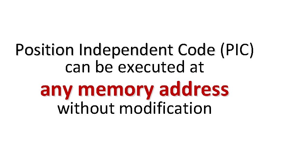 Position Independent Code (PIC) can be executed at any memory address without modification 