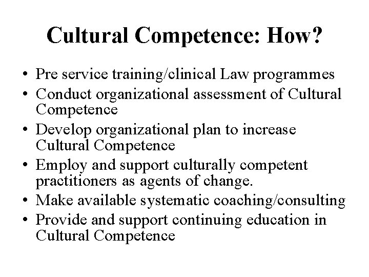 Cultural Competence: How? • Pre service training/clinical Law programmes • Conduct organizational assessment of