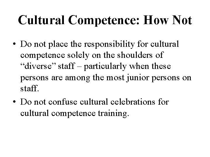 Cultural Competence: How Not • Do not place the responsibility for cultural competence solely