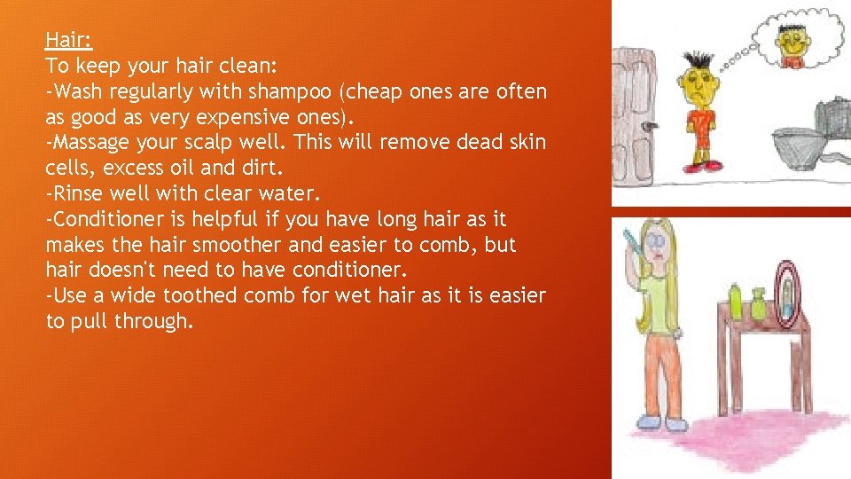 Hair: To keep your hair clean: -Wash regularly with shampoo (cheap ones are often