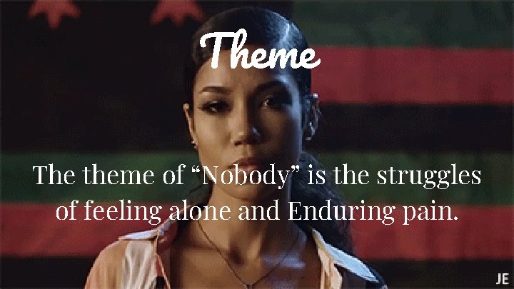 Theme The theme of “Nobody” is the struggles of feeling alone and Enduring pain.