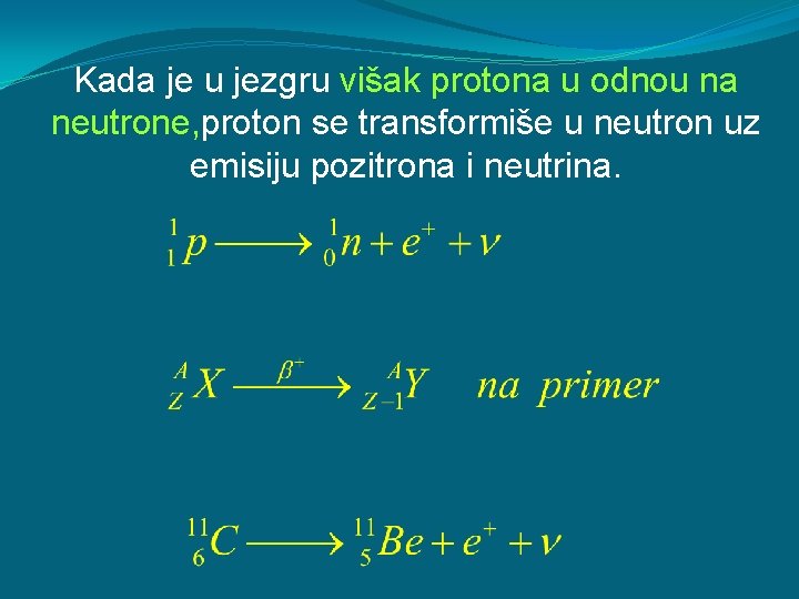 Kada je u jezgru višak protona u odnou na neutrone, proton se transformiše u