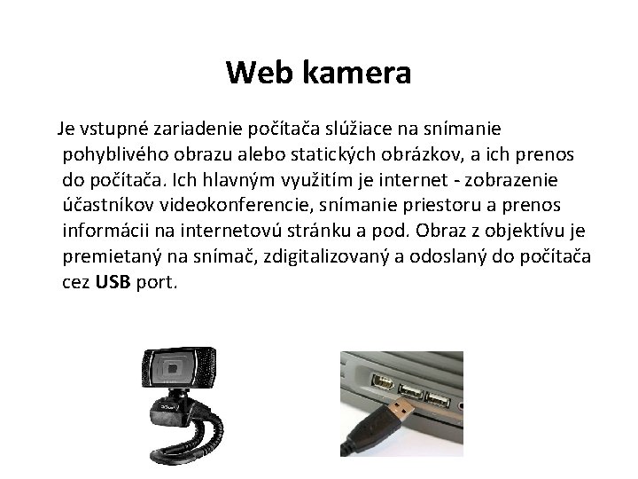 Web kamera Je vstupné zariadenie počítača slúžiace na snímanie pohyblivého obrazu alebo statických obrázkov,
