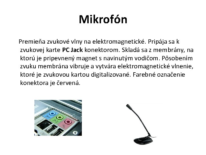 Mikrofón Premieňa zvukové vlny na elektromagnetické. Pripája sa k zvukovej karte PC Jack konektorom.