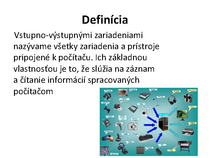 Definícia Vstupno-výstupnými zariadeniami nazývame všetky zariadenia a prístroje pripojené k počítaču. Ich základnou vlastnosťou