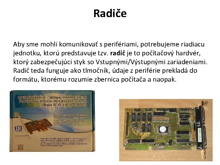 Radiče Aby sme mohli komunikovať s perifériami, potrebujeme riadiacu jednotku, ktorú predstavuje tzv. radič