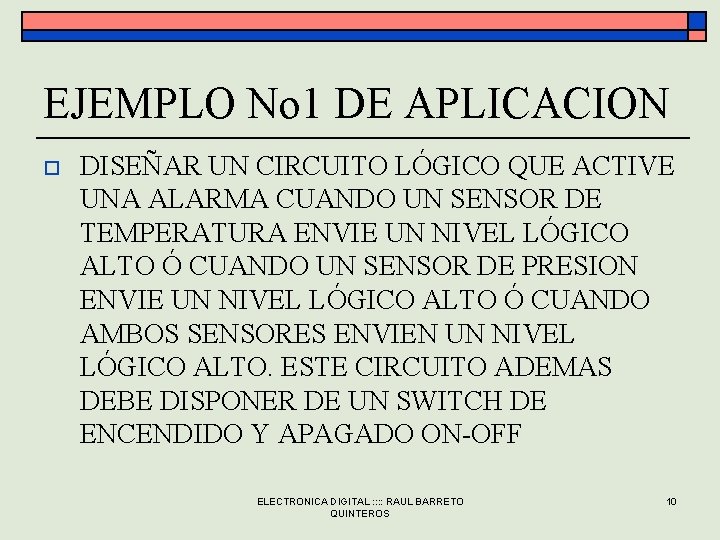 EJEMPLO No 1 DE APLICACION o DISEÑAR UN CIRCUITO LÓGICO QUE ACTIVE UNA ALARMA EJEMPLO No 1 DE APLICACION o DISEÑAR UN CIRCUITO LÓGICO QUE ACTIVE UNA ALARMA
