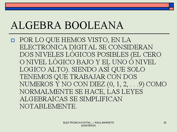 ALGEBRA BOOLEANA o POR LO QUE HEMOS VISTO, EN LA ELECTRONICA DIGITAL SE CONSIDERAN ALGEBRA BOOLEANA o POR LO QUE HEMOS VISTO, EN LA ELECTRONICA DIGITAL SE CONSIDERAN