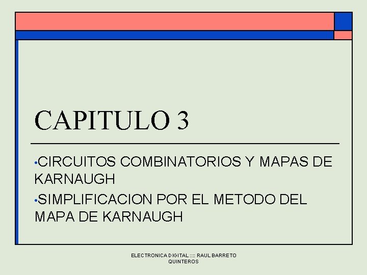 CAPITULO 3 • CIRCUITOS COMBINATORIOS Y MAPAS DE KARNAUGH • SIMPLIFICACION POR EL METODO CAPITULO 3 • CIRCUITOS COMBINATORIOS Y MAPAS DE KARNAUGH • SIMPLIFICACION POR EL METODO