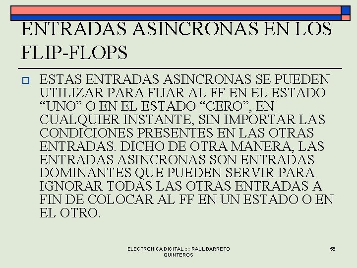 ENTRADAS ASINCRONAS EN LOS FLIP-FLOPS o ESTAS ENTRADAS ASINCRONAS SE PUEDEN UTILIZAR PARA FIJAR ENTRADAS ASINCRONAS EN LOS FLIP-FLOPS o ESTAS ENTRADAS ASINCRONAS SE PUEDEN UTILIZAR PARA FIJAR