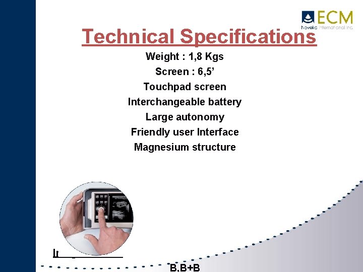 Technical Specifications Weight : 1, 8 Kgs Screen : 6, 5’ Touchpad screen Interchangeable