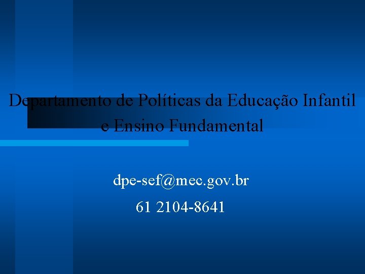 Departamento de Políticas da Educação Infantil e Ensino Fundamental dpe-sef@mec. gov. br 61 2104