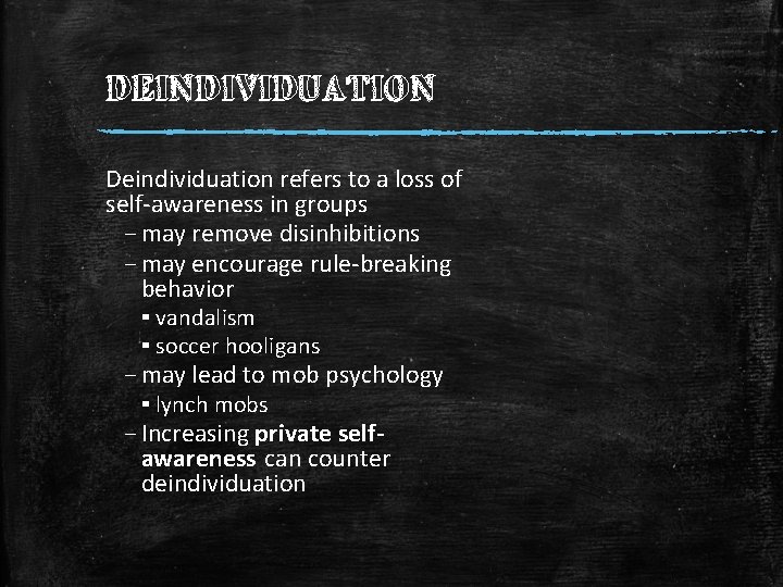 DEINDIVIDUATION Deindividuation refers to a loss of self-awareness in groups – may remove disinhibitions