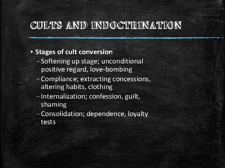 CULTS AND INDOCTRINATION ▪ Stages of cult conversion – Softening up stage; unconditional positive