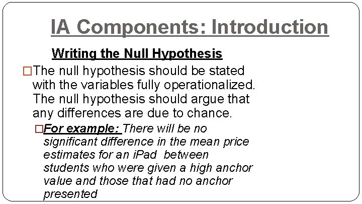 IA Components: Introduction Writing the Null Hypothesis �The null hypothesis should be stated with