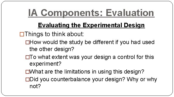 IA Components: Evaluation Evaluating the Experimental Design �Things to think about: �How would the