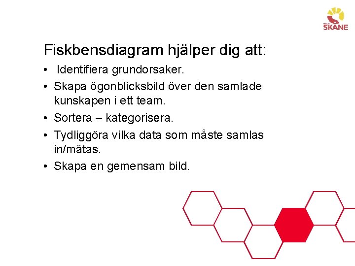 Fiskbensdiagram hjälper dig att: • Identifiera grundorsaker. • Skapa ögonblicksbild över den samlade kunskapen