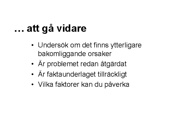 … att gå vidare • Undersök om det finns ytterligare bakomliggande orsaker • Är