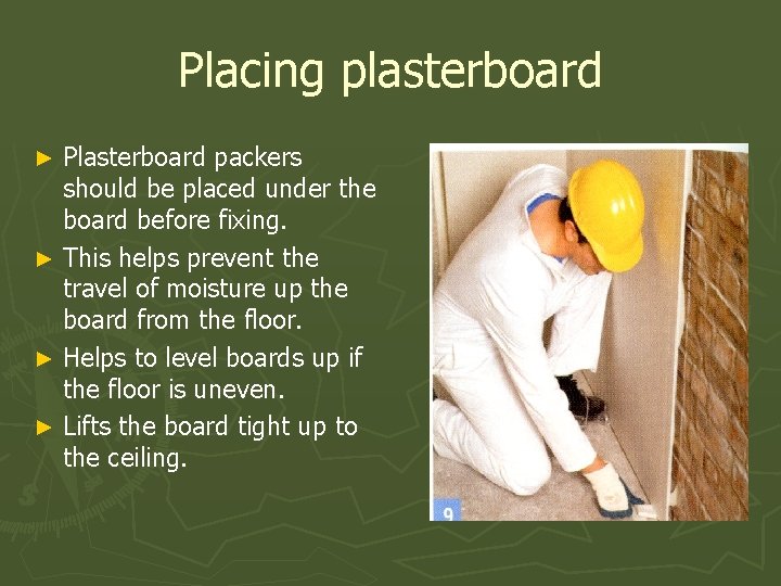 Placing plasterboard Plasterboard packers should be placed under the board before fixing. ► This