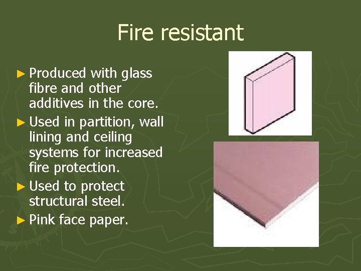 Fire resistant ► Produced with glass fibre and other additives in the core. ►