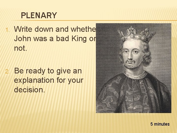 PLENARY 1. Write down and whether John was a bad King or not. 2.