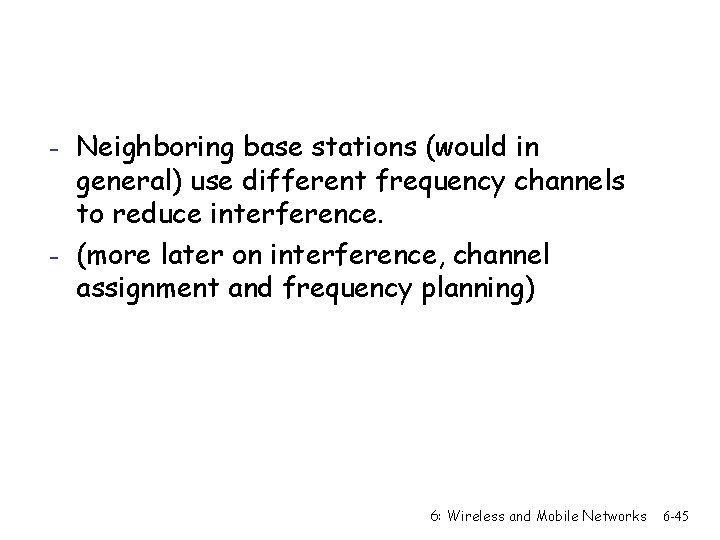 - Neighboring base stations (would in general) use different frequency channels to reduce interference.