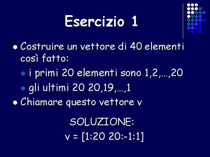 Esercizio 1 Costruire un vettore di 40 elementi così fatto: l i primi 20