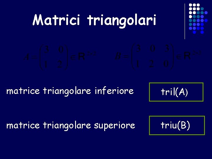 Matrici triangolari matrice triangolare inferiore tril(A) matrice triangolare superiore triu(B) 