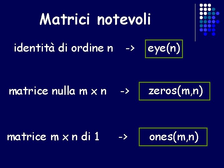 Matrici notevoli identità di ordine n -> eye(n) matrice nulla m x n ->