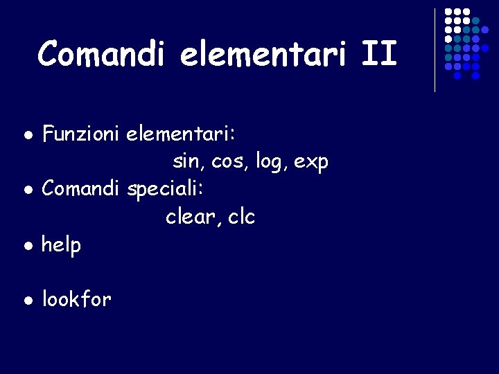 Comandi elementari II l Funzioni elementari: sin, cos, log, exp Comandi speciali: clear, clc
