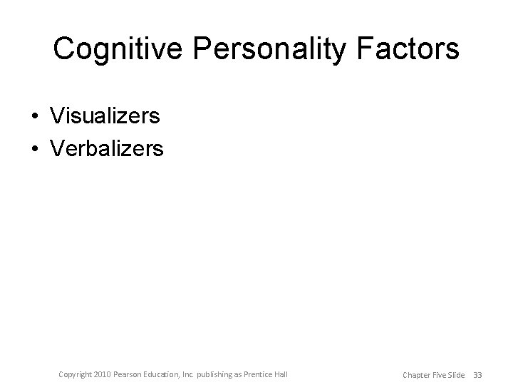 Cognitive Personality Factors • Visualizers • Verbalizers Copyright 2010 Pearson Education, Inc. publishing as
