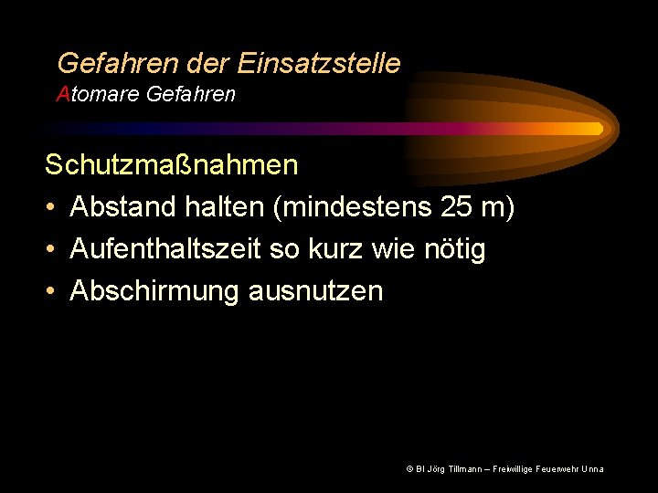 Gefahren der Einsatzstelle Atomare Gefahren Schutzmaßnahmen • Abstand halten (mindestens 25 m) • Aufenthaltszeit