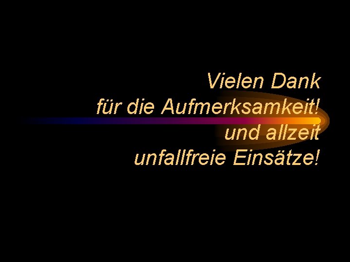 Vielen Dank für die Aufmerksamkeit! und allzeit unfallfreie Einsätze! 