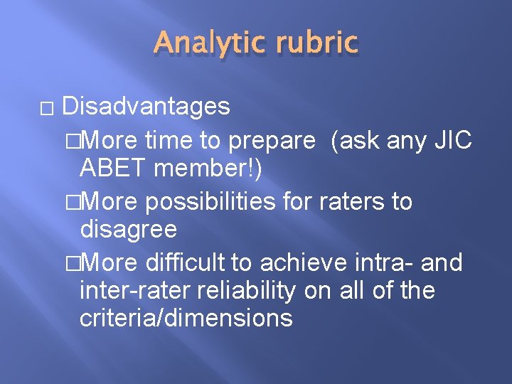 Analytic rubric � Disadvantages �More time to prepare (ask any JIC ABET member!) �More