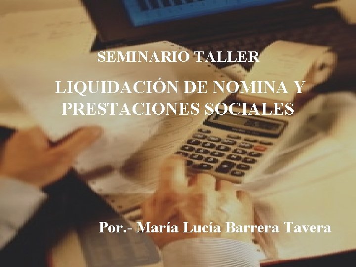 SEMINARIO TALLER LIQUIDACIÓN DE NOMINA Y PRESTACIONES SOCIALES Por. - María Lucía Barrera Tavera