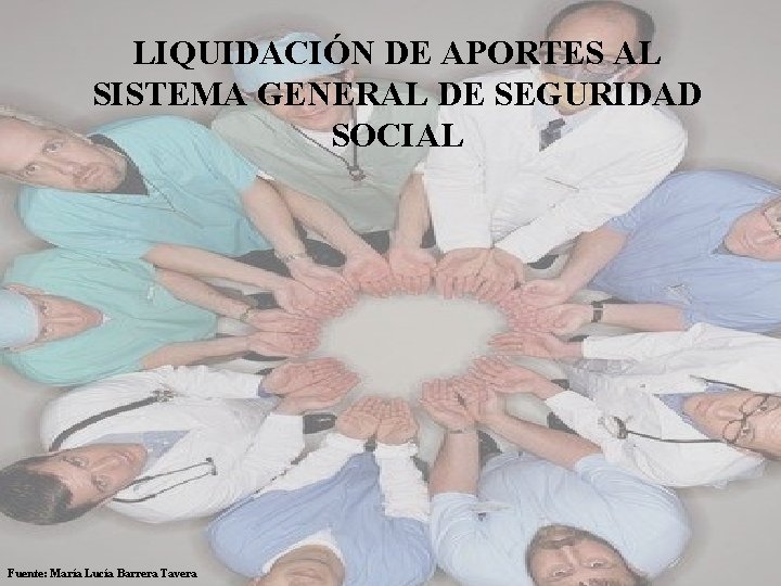 LIQUIDACIÓN DE APORTES AL SISTEMA GENERAL DE SEGURIDAD SOCIAL Fuente: María Lucía Barrera Tavera