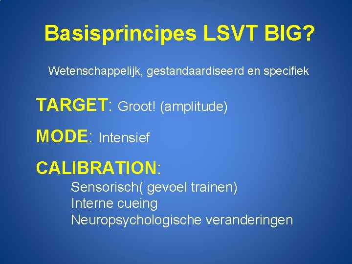 Basisprincipes LSVT BIG? Wetenschappelijk, gestandaardiseerd en specifiek TARGET: Groot! (amplitude) MODE: Intensief CALIBRATION: Sensorisch(