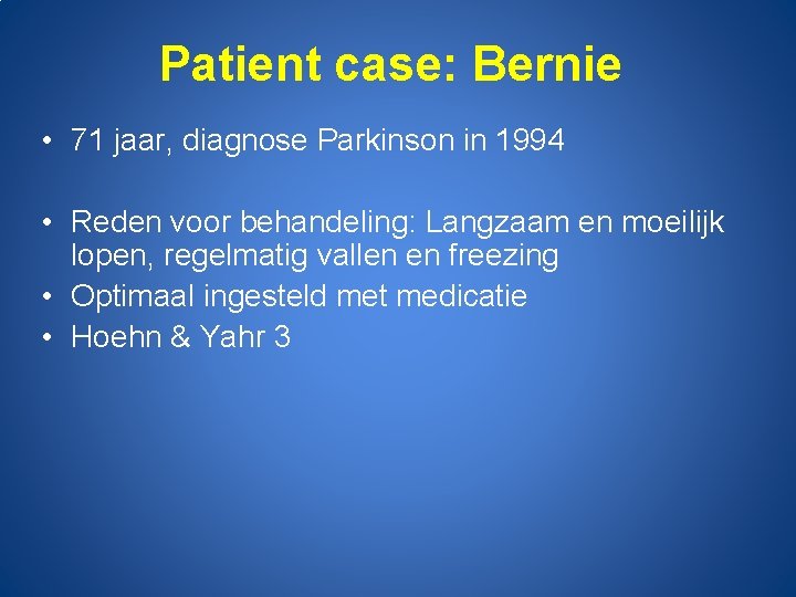 Patient case: Bernie • 71 jaar, diagnose Parkinson in 1994 • Reden voor behandeling: